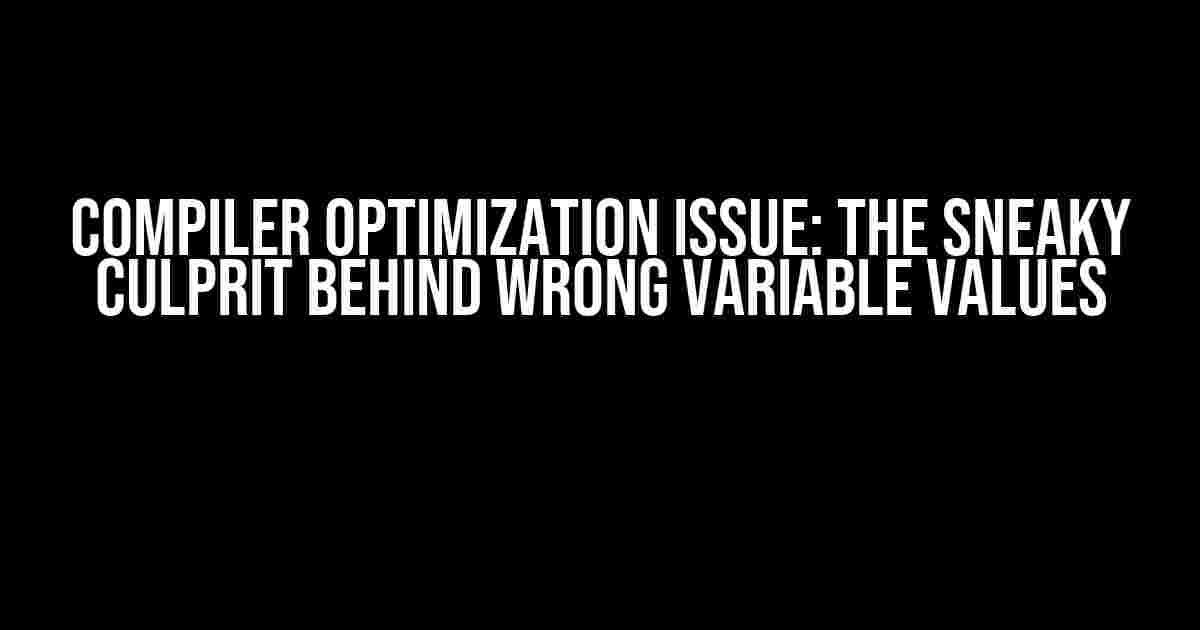 Compiler Optimization Issue: The Sneaky Culprit Behind Wrong Variable Values