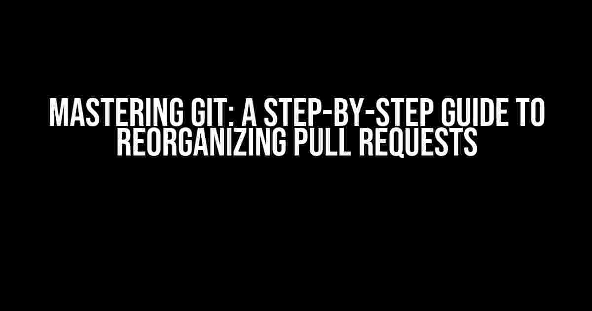 Mastering Git: A Step-by-Step Guide to Reorganizing Pull Requests