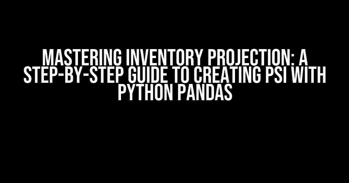 Mastering Inventory Projection: A Step-by-Step Guide to Creating PSI with Python Pandas