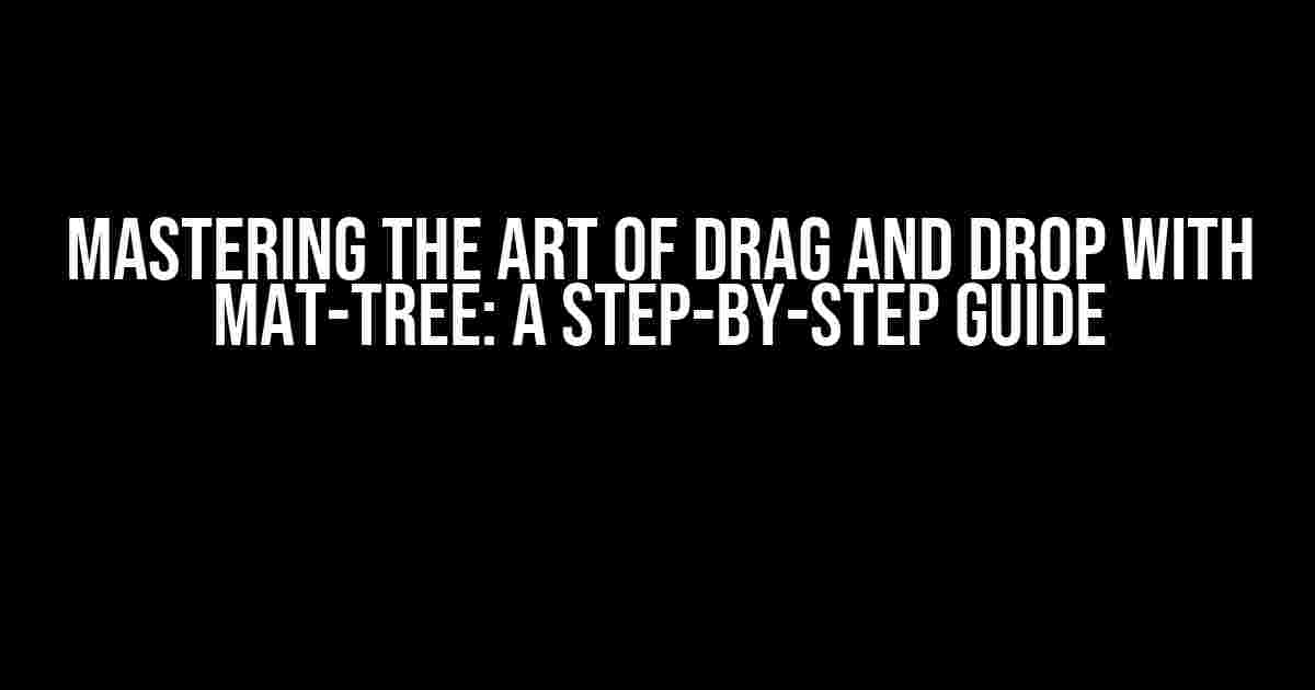 Mastering the Art of Drag and Drop with Mat-Tree: A Step-by-Step Guide