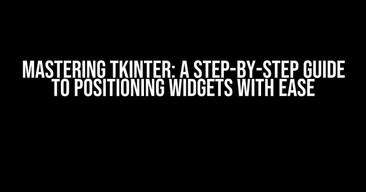 Mastering Tkinter: A Step-by-Step Guide to Positioning Widgets with Ease