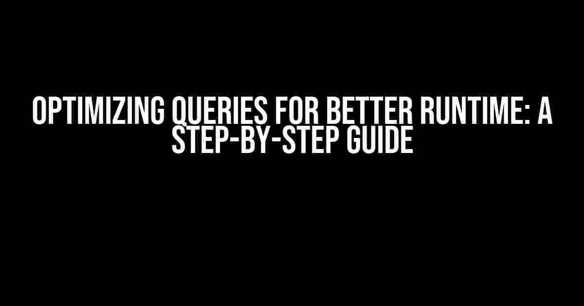 Optimizing Queries for Better Runtime: A Step-by-Step Guide