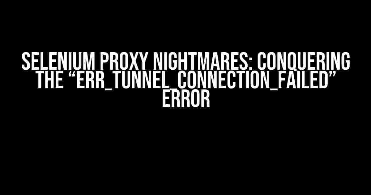 Selenium Proxy Nightmares: Conquering the “ERR_TUNNEL_CONNECTION_FAILED” Error