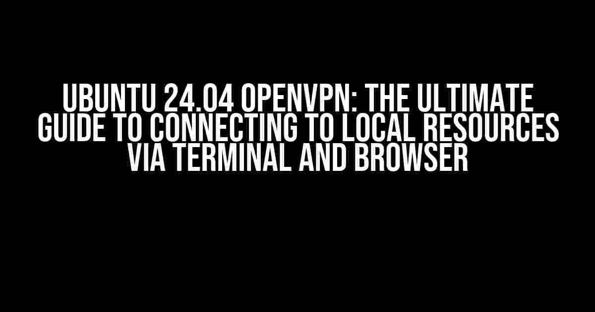 Ubuntu 24.04 OpenVPN: The Ultimate Guide to Connecting to Local Resources via Terminal and Browser