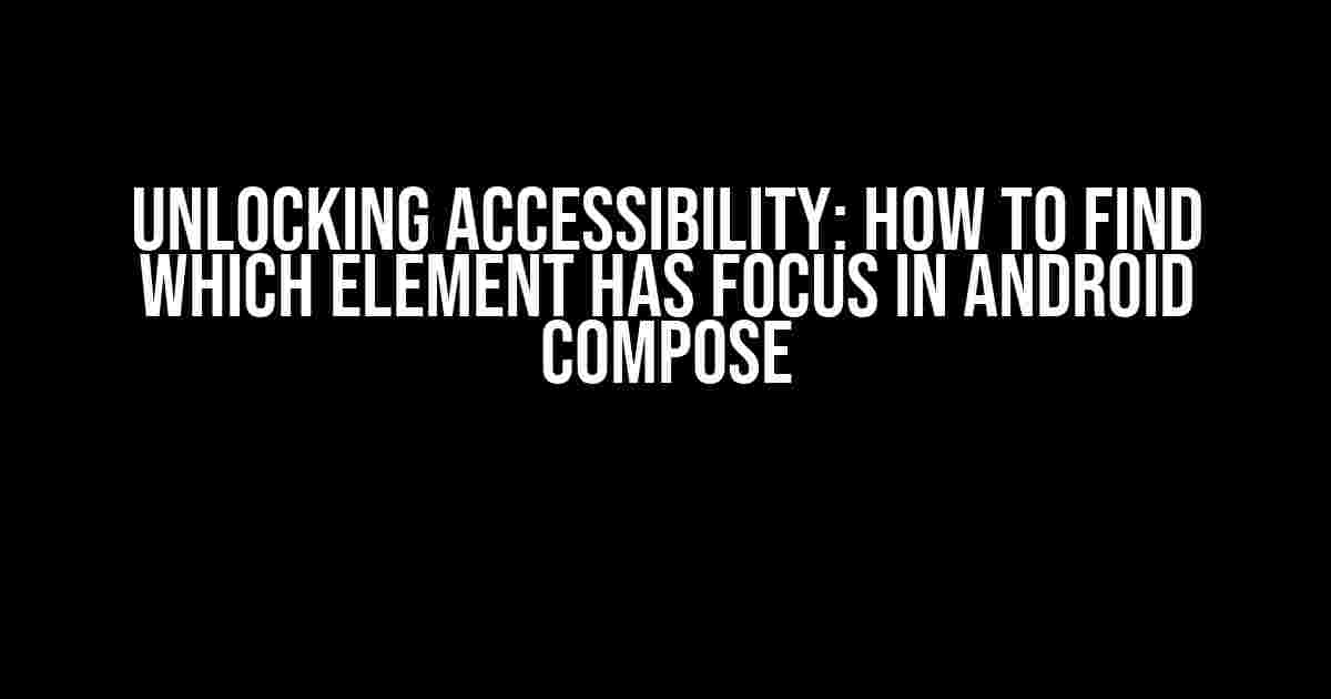 Unlocking Accessibility: How to Find Which Element Has Focus in Android Compose