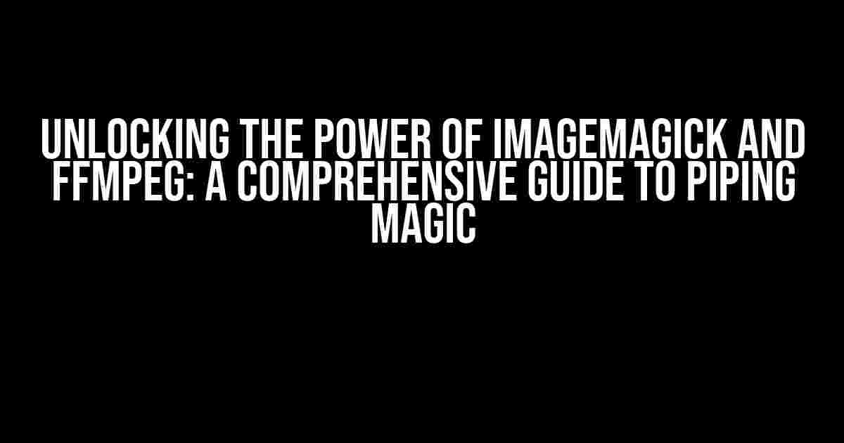 Unlocking the Power of Imagemagick and FFMPEG: A Comprehensive Guide to Piping Magic