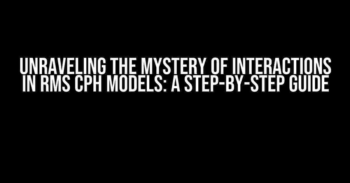 Unraveling the Mystery of Interactions in RMS CPH Models: A Step-by-Step Guide